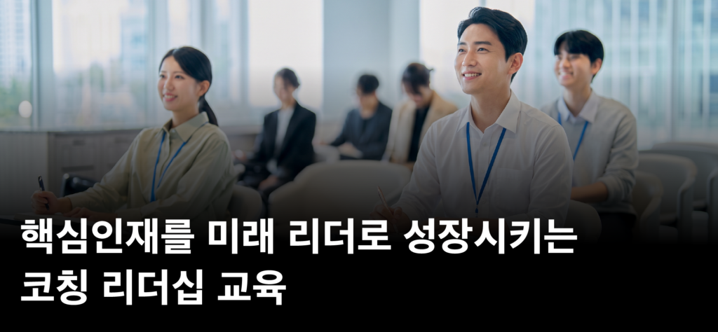 핵심인재를 미래 리더로 성장시키는 코칭 리더십 교육